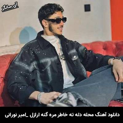 دانلود آهنگ محله دله ته خاطر مره گنه ارازل امیر نورانی